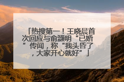 热搜第一！王晓晨首次回应与俞灏明“已婚”传闻，称“我头昏了，大家开心就好”