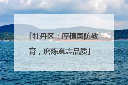 牡丹区：厚植国防教育，磨炼意志品质