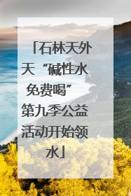 石林天外天“碱性水免费喝” 第九季公益活动开始领水