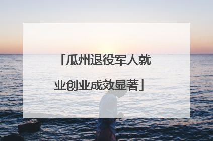 瓜州退役军人就业创业成效显著
