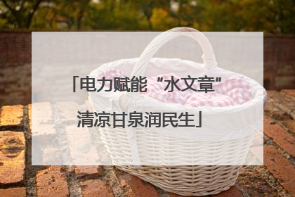 电力赋能“水文章” 清凉甘泉润民生