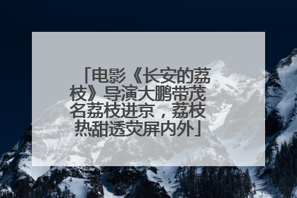 电影《长安的荔枝》导演大鹏带茂名荔枝进京，荔枝热甜透荧屏内外