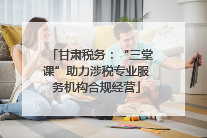 甘肃税务：“三堂课”助力涉税专业服务机构合规经营
