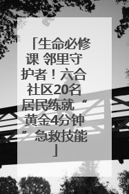 生命必修课 邻里守护者！六合社区20名居民练就“黄金4分钟”急救技能