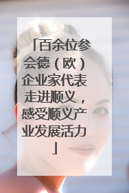 百余位参会德（欧）企业家代表走进顺义，感受顺义产业发展活力
