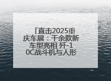 直击2025重庆车展：千余款新车型亮相 歼-10C战斗机与人形机器人引关注