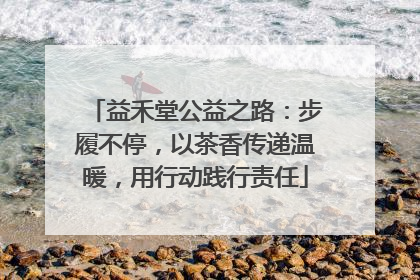 益禾堂公益之路：步履不停，以茶香传递温暖，用行动践行责任