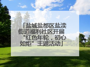 盐城盐都区盐渎街道福利社区开展“红色年轮，初心如炬”主题活动
