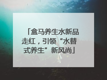 盒马养生水新品走红，引领“水替式养生”新风尚