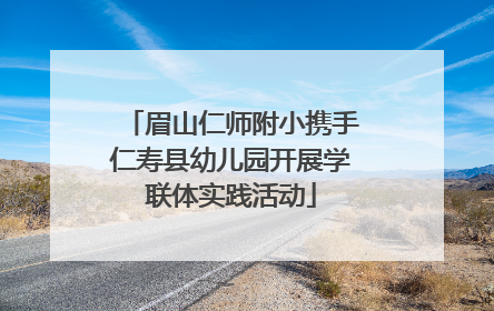 眉山仁师附小携手仁寿县幼儿园开展学联体实践活动