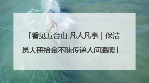 看见五台山 凡人凡事｜保洁员大哥拾金不昧传递人间温暖