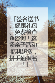 签名送书、健康礼包、免费检查&咨询！这场亲子活动福利超多，拼手速报名！