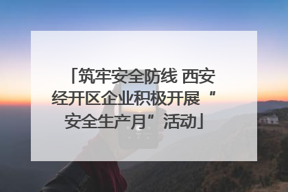 筑牢安全防线 西安经开区企业积极开展“安全生产月”活动