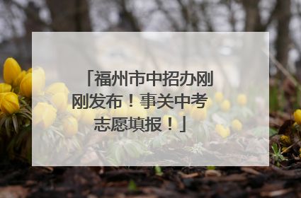 福州市中招办刚刚发布！事关中考志愿填报！