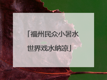 福州民众小暑水世界戏水纳凉