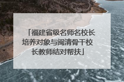 福建省级名师名校长培养对象与闽清骨干校长教师结对帮扶
