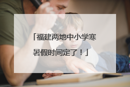 福建两地中小学寒暑假时间定了！