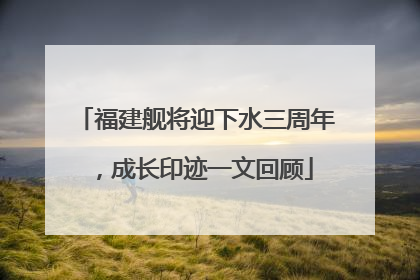 福建舰将迎下水三周年，成长印迹一文回顾