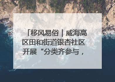 移风易俗｜威海高区田和街道银杏社区开展“分类齐参与，低碳新时尚”垃圾分类主题宣传活动