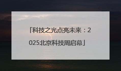 科技之光点亮未来：2025北京科技周启幕