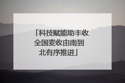 科技赋能助丰收 全国麦收由南到北有序推进