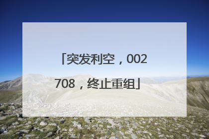 突发利空，002708，终止重组
