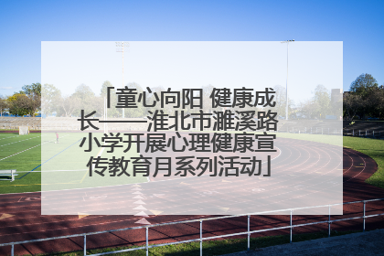 童心向阳 健康成长——淮北市濉溪路小学开展心理健康宣传教育月系列活动