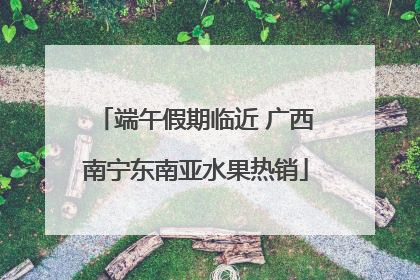 端午假期临近 广西南宁东南亚水果热销