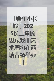 端午小长假，2025长三角顾锡东戏曲艺术周将在西塘古镇举办
