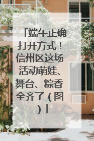 端午正确打开方式！信州区这场活动萌娃、舞台、粽香全齐了（图）