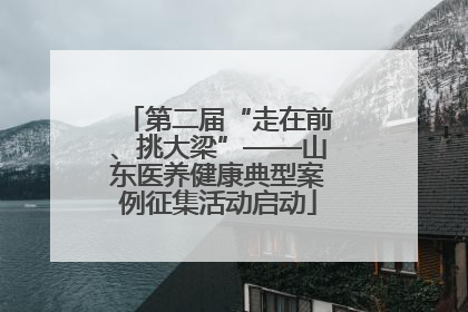 第二届“走在前、挑大梁”——山东医养健康典型案例征集活动启动