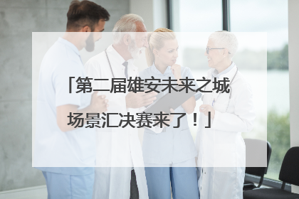 第二届雄安未来之城场景汇决赛来了！