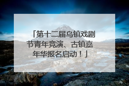第十二届乌镇戏剧节青年竞演、古镇嘉年华报名启动！