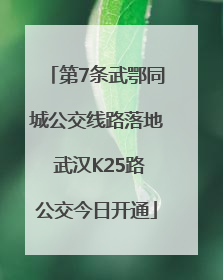 第7条武鄂同城公交线路落地 武汉K25路公交今日开通