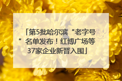 第5批哈尔滨“老字号”名单发布！红博广场等37家企业新晋入围