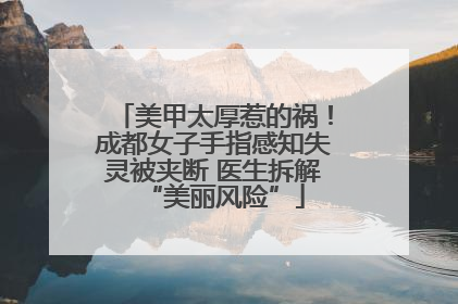 美甲太厚惹的祸！成都女子手指感知失灵被夹断 医生拆解“美丽风险”