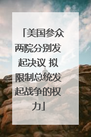 美国参众两院分别发起决议 拟限制总统发起战争的权力