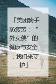 美团骑手防疲劳：“外卖侠”的健康与安全，我们来守护