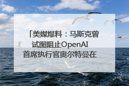 美媒爆料：马斯克曾试图阻止OpenAI首席执行官奥尔特曼在中东的AI交易