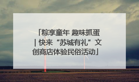 粽享童年 趣味抓蛋｜快来“苏城有礼”文创商店体验民俗活动