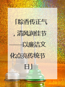 粽香传正气，清风润佳节——以廉洁文化点亮传统节日