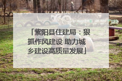 紫阳县住建局：狠抓作风建设 助力城乡建设高质量发展