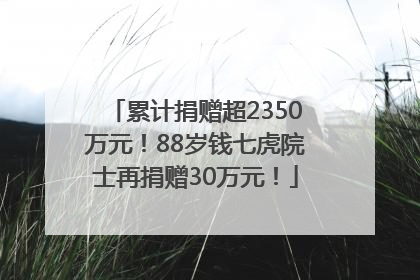 累计捐赠超2350万元！88岁钱七虎院士再捐赠30万元！