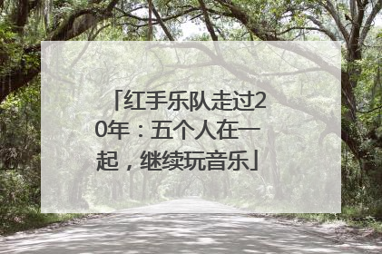 红手乐队走过20年：五个人在一起，继续玩音乐