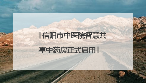信阳市中医院智慧共享中药房正式启用