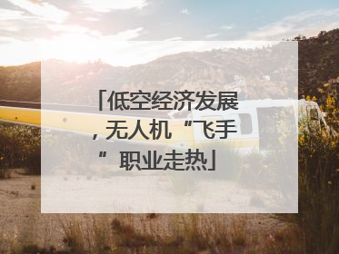 低空经济发展，无人机“飞手”职业走热