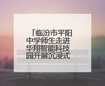 临汾市平阳中学师生走进华翔智能科技园开展沉浸式研学实践