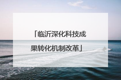 临沂深化科技成果转化机制改革