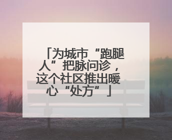 为城市“跑腿人”把脉问诊，这个社区推出暖心“处方”