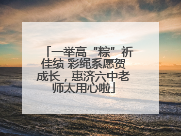 一举高“粽”祈佳绩 彩绳系愿贺成长，惠济六中老师太用心啦
